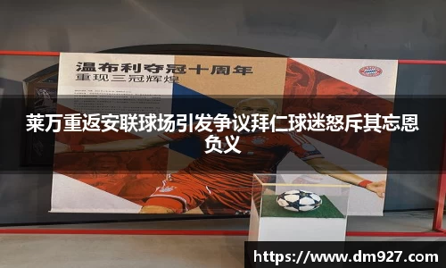 莱万重返安联球场引发争议拜仁球迷怒斥其忘恩负义